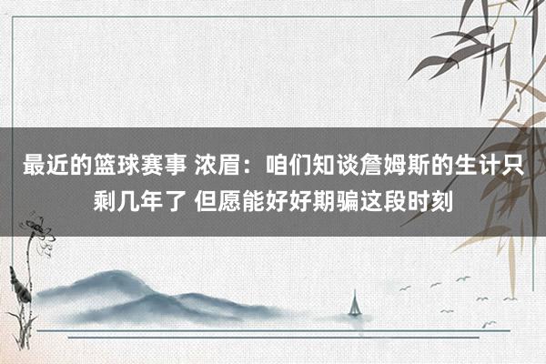 最近的篮球赛事 浓眉：咱们知谈詹姆斯的生计只剩几年了 但愿能好好期骗这段时刻